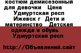 костюм демисезонный для девочки › Цена ­ 700 - Удмуртская респ., Ижевск г. Дети и материнство » Детская одежда и обувь   . Удмуртская респ.